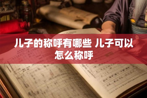 儿子的称呼有哪些 儿子可以怎么称呼