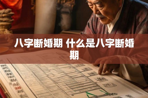八字断婚期 什么是八字断婚期