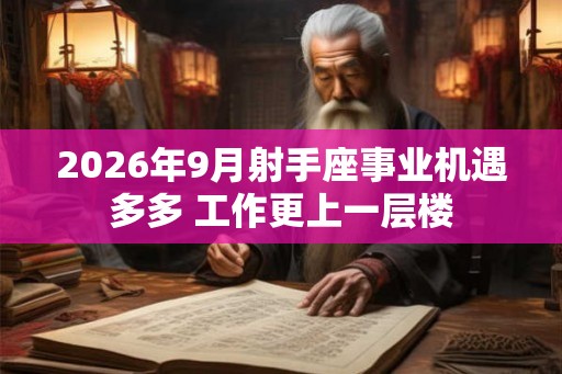 2026年9月射手座事业机遇多多 工作更上一层楼