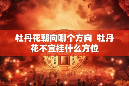 牡丹花朝向哪个方向  牡丹花不宜挂什么方位
