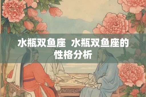 水瓶双鱼座  水瓶双鱼座的性格分析