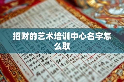 招财的艺术培训中心名字怎么取
