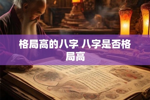 格局高的八字 八字是否格局高 格局高的八字 八字是否格局高