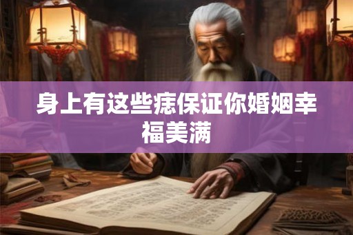 身上有这些痣保证你婚姻幸福美满