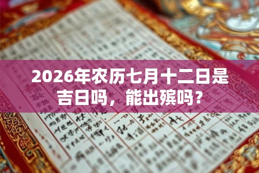 2026年农历七月十二日是吉日吗，能出殡吗？