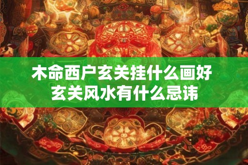 木命西户玄关挂什么画好 玄关风水有什么忌讳