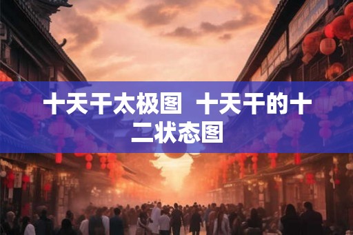 十天干太极图  十天干的十二状态图