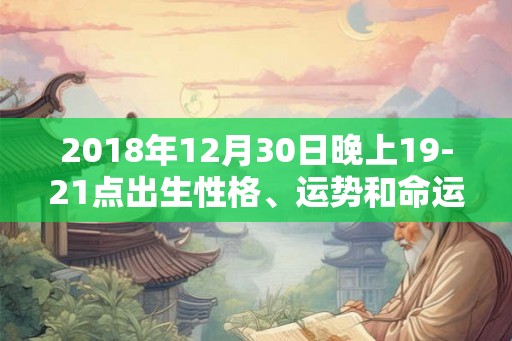 2018年12月30日晚上19-21点出生性格、运势和命运
