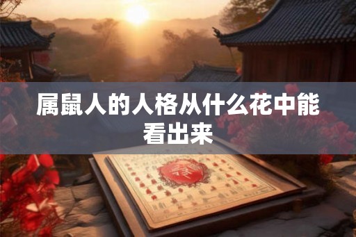 属鼠人的人格从什么花中能看出来 属鼠人的人格从什么花中能看出来