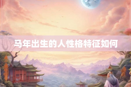 马年出生的人性格特征如何