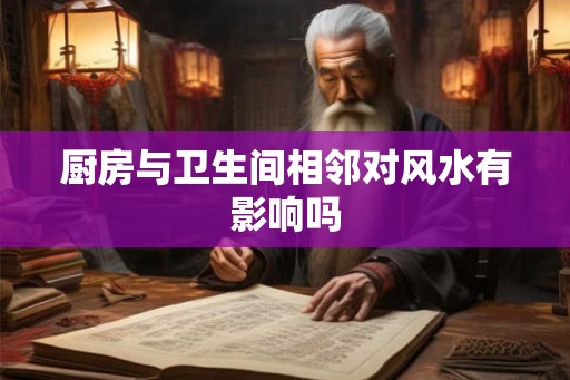 厨房与卫生间相邻对风水有影响吗