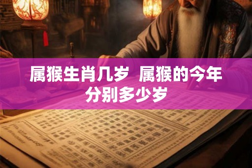 属猴生肖几岁  属猴的今年分别多少岁