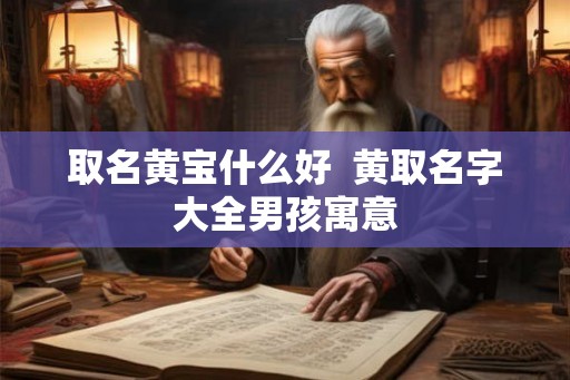 取名黄宝什么好  黄取名字大全男孩寓意