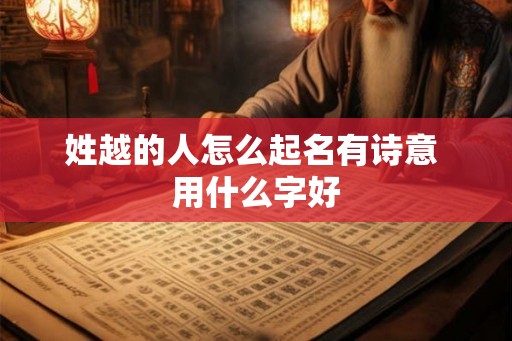 姓越的人怎么起名有诗意 用什么字好