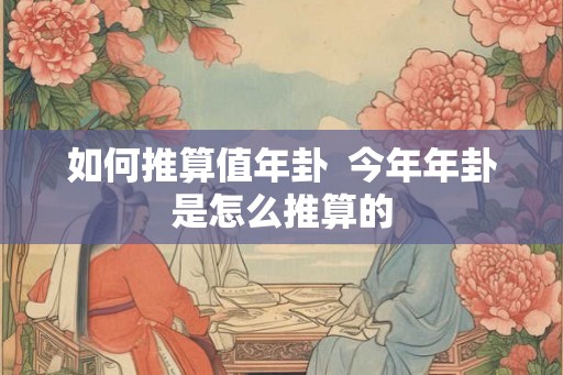 如何推算值年卦  今年年卦是怎么推算的