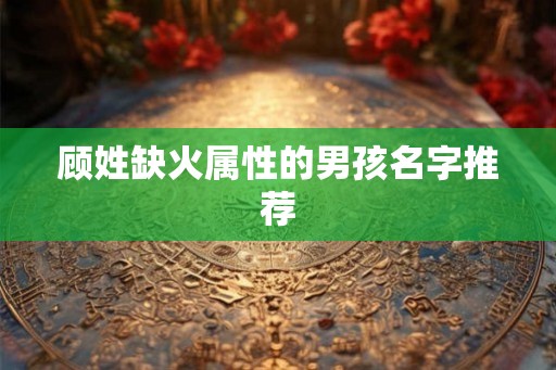 顾姓缺火属性的男孩名字推荐