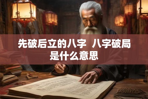 先破后立的八字 八字破局是什么意思 先破后立的八字 八字破局是什么意思