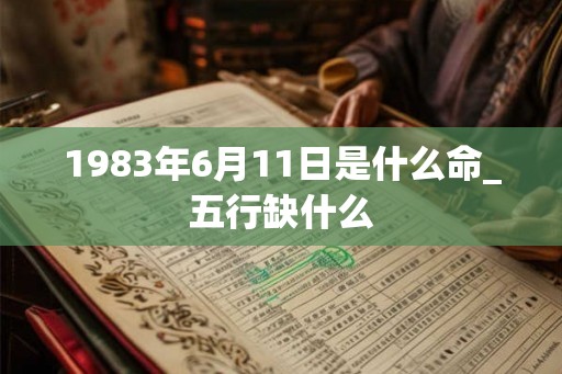 1983年6月11日是什么命_五行缺什么