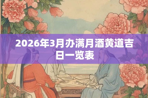 2026年3月办满月酒黄道吉日一览表