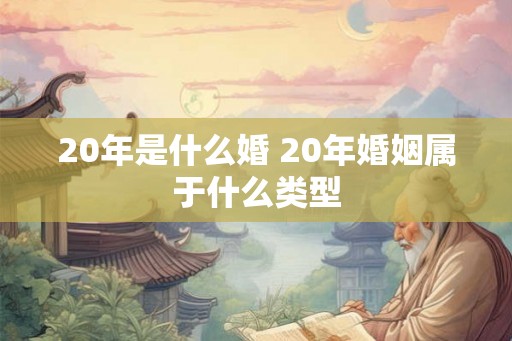 20年是什么婚 20年婚姻属于什么类型