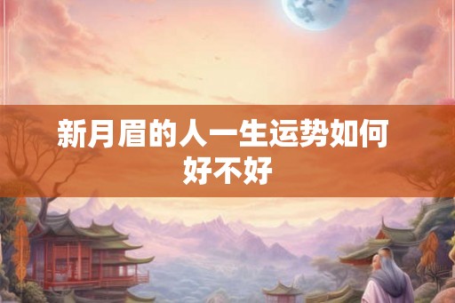 新月眉的人一生运势如何 好不好 新月眉的人一生运势如何 好不好