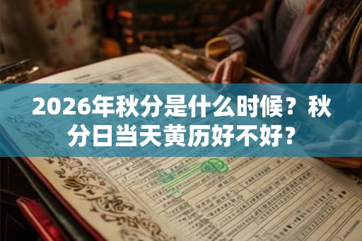 2026年秋分是什么时候？秋分日当天黄历好不好？