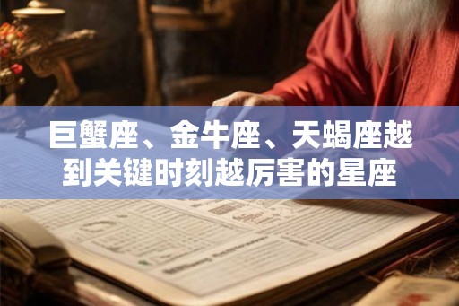 巨蟹座、金牛座、天蝎座越到关键时刻越厉害的星座