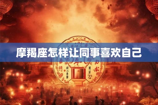 摩羯座怎样让同事喜欢自己