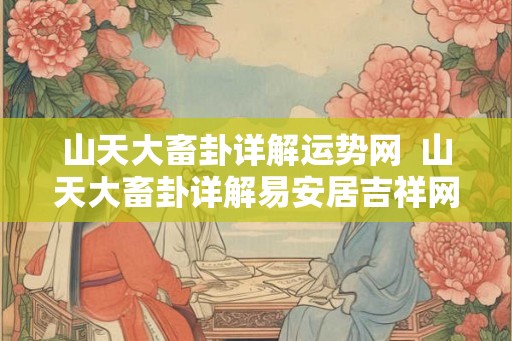山天大畜卦详解运势网  山天大畜卦详解易安居吉祥网