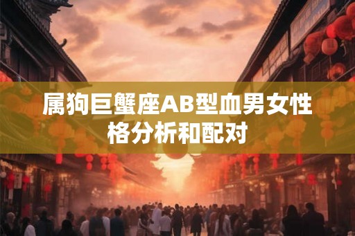属狗巨蟹座AB型血男女性格分析和配对