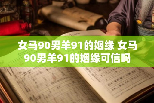女马90男羊91的姻缘 女马90男羊91的姻缘可信吗