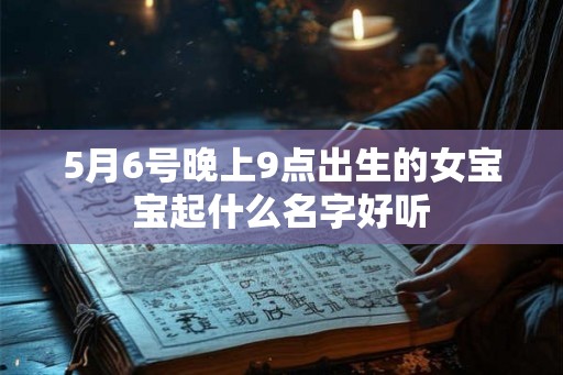 5月6号晚上9点出生的女宝宝起什么名字好听