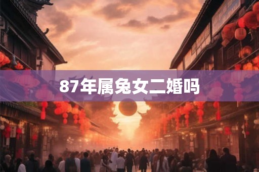 87年属兔女二婚吗