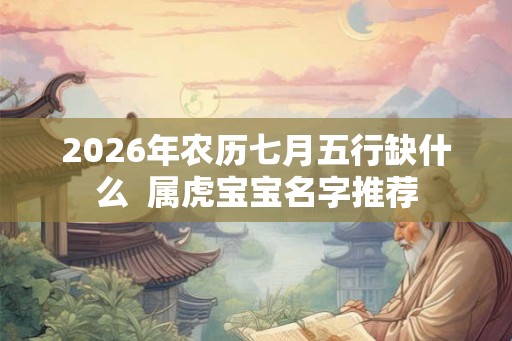 2026年农历七月五行缺什么  属虎宝宝名字推荐