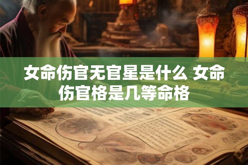 女命伤官无官星是什么 女命伤官格是几等命格
