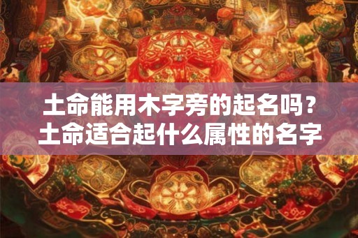 土命能用木字旁的起名吗？土命适合起什么属性的名字？