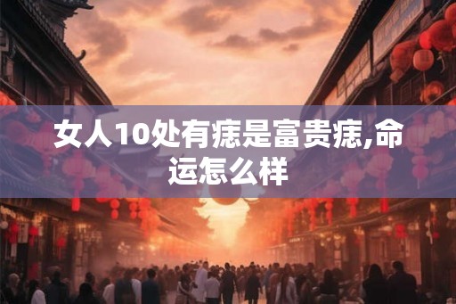 女人10处有痣是富贵痣,命运怎么样