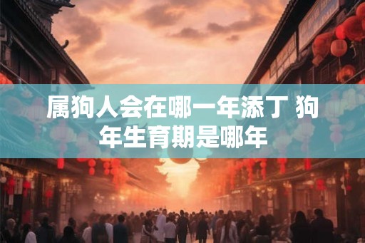 属狗人会在哪一年添丁 狗年生育期是哪年