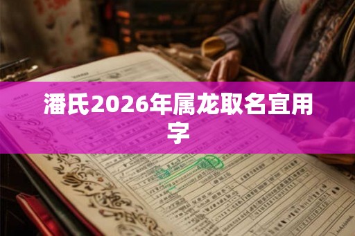 潘氏2026年属龙取名宜用字
