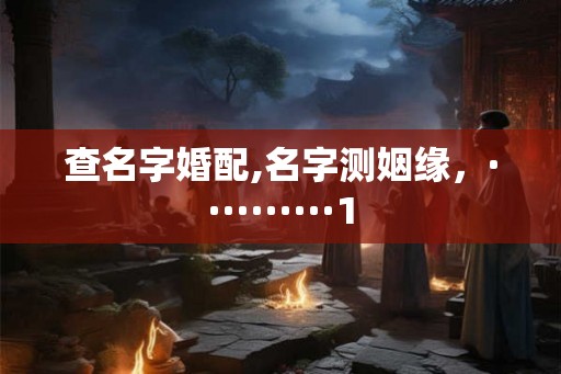 查名字婚配,名字测姻缘，··········1