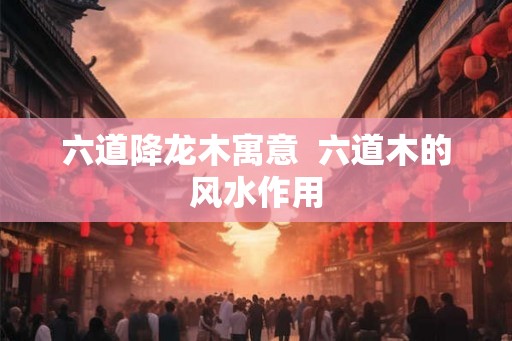 六道降龙木寓意  六道木的风水作用