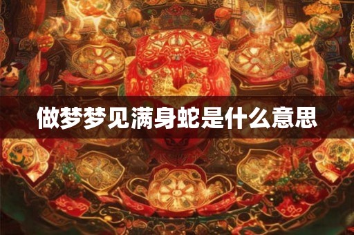做梦梦见满身蛇是什么意思
