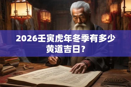 2026壬寅虎年冬季有多少黄道吉日? 2026壬寅虎年冬季有多少黄道吉日?
