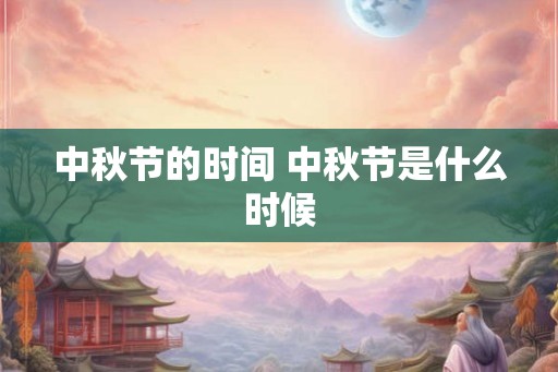 中秋节的时间 中秋节是什么时候
