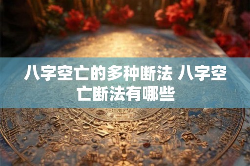 八字空亡的多种断法 八字空亡断法有哪些