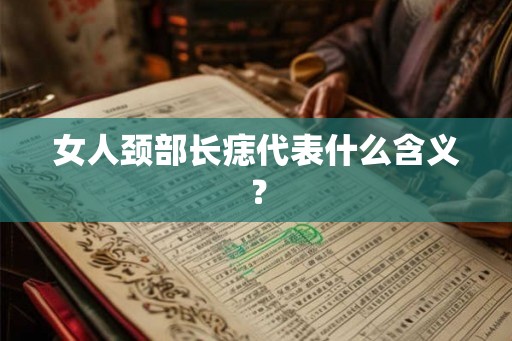女人颈部长痣代表什么含义? 女人颈部长痣代表什么含义?