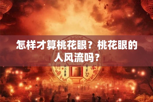怎样才算桃花眼？桃花眼的人风流吗？