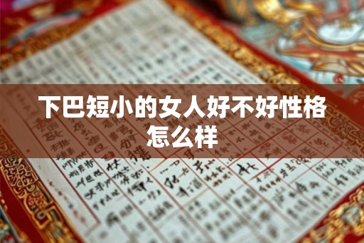下巴短小的女人好不好性格怎么样 下巴短小的女人好不好性格怎么样