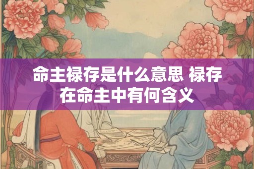 命主禄存是什么意思 禄存在命主中有何含义