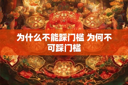 为什么不能踩门槛 为何不可踩门槛
